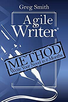 Agile Writer: Method: Write Your First Draft Novel in 6 Months by Greg Smith