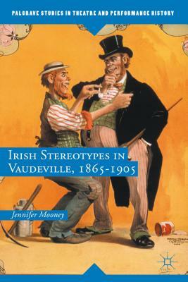 Irish Stereotypes in Vaudeville, 1865-1905 by Jennifer Mooney