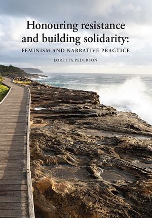 Honouring resistance and building solidarity: Feminism and narrative practice by Loretta Pederson