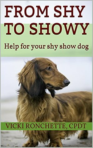 From Shy to Showy: Help for your shy show dog by Vicki Ronchette