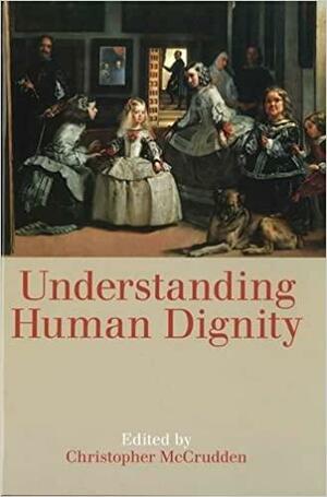 Understanding Human Dignity by Christopher McCrudden