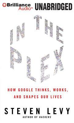 In the Plex: How Google Thinks, Works, and Shapes Our Lives by Steven Levy
