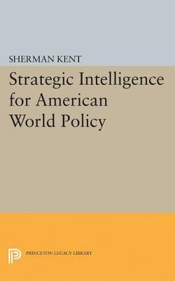 Strategic Intelligence for American World Policy by Sherman Kent