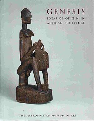 Genesis: Ideas of Origin in African Sculpture by Alisa LaGamma