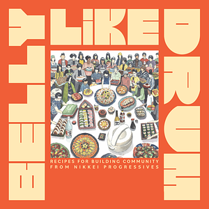Belly Like Drum: Recipes for Building Community from Nikkei Progressives by Kimi Maru, Rob Sato, Alyson Iwamoto, Ako Castuera, Tony Osumi