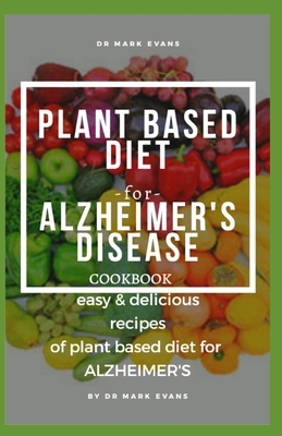 Plant Based Diet for Alzheimer's Disease Cookbook: Easy and delicious recipes of plant based diet for alzheimer's disease by Mark Evans