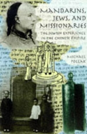 Mandarins, Jews, And Missionaries: Jewish Experience In The Chinese Empire by Michael Pollak