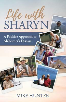 Life with Sharyn: A Positive Approach to Alzheimer's by Michael Hunter