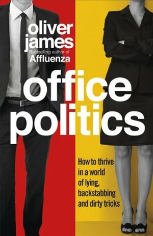 Office Politics: How to Thrive in a World of Lying, Backstabbing and Dirty Tricks by Oliver James