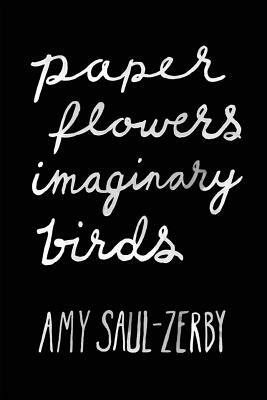 Paper Flowers, Imaginary Birds by Amy Saul-Zerby