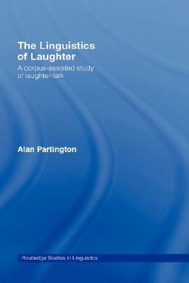 The Linguistics of Laughter: A Corpus-Assisted Study of Laughter-Talk by Alan Partington