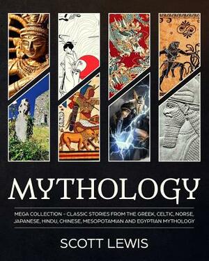 Mythology: Classic stories from the Greek, Celtic, Norse, Japanese, Hindu, Chinese, Mesopotamian and Egyptian Mythology by Scott Lewis