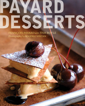 Payard Desserts by Rogerio Voltan, Tish Boyle, François Payard