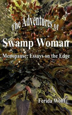 The Adventures of Swamp Woman: Menopause: Essays on the Edge by Ferida Wolff