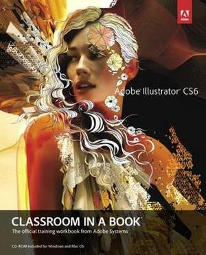 Adobe Illustrator CS6 Classroom in a Book: The Official Training Workbook from Adobe Systems With CDROM by Adobe Creative Team