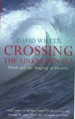 Crossing The Unknown Sea: Work And The Shaping Of Identity by David Whyte