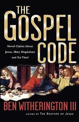 The Gospel Code: Novel Claims About Jesus, Mary Magdalene and Da Vinci by Ben Witherington III, Ben Witherington III