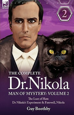 The Complete Dr Nikola-Man of Mystery: Volume 2-The Lust of Hate, Dr Nikola's Experiment & Farewell, Nikola by Guy Boothby