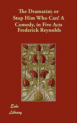 The Dramatist; or Stop Him Who Can! A Comedy, in Five Acts by Frederick Reynolds