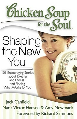 Chicken Soup for the Soul: Shaping the New You: 101 Encouraging Stories about Dieting and Fitness... and Finding What Works for You by Amy Newmark, Jack Canfield, Mark Victor Hansen