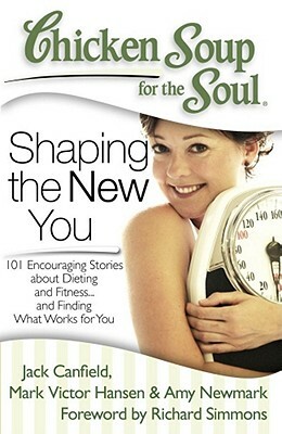 Chicken Soup for the Soul: Shaping the New You: 101 Encouraging Stories about Dieting and Fitness... and Finding What Works for You by Amy Newmark, Mark Victor Hansen, Jack Canfield