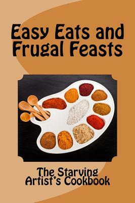 Easy Eats and Frugal Feasts: The Starving Artist's Cookbook by Christina Hamlett