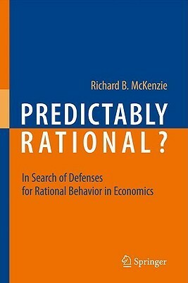 Predictably Rational? In Search of Defenses for Rational Behavior in Economics by Richard B. McKenzie