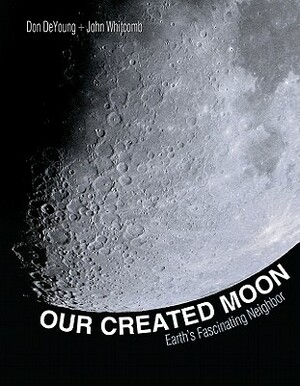 Our Created Moon: Earth's Fascinating Neighbor by Donald B. DeYoung, Don DeYoung, John Whitcomb