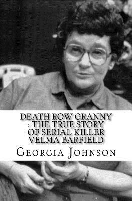 Death Row Granny: The True Story of Serial Killer Velma Barfield by Georgia Johnson