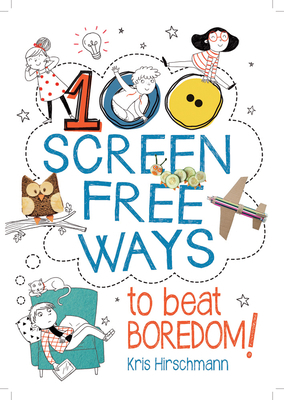 100 Screen Free Ways to Beat Boredom! by Kris Hirschmann