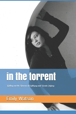 In the Torrent: Riding out the Storms of Epilepsy and Brain Injury by Emily Watson
