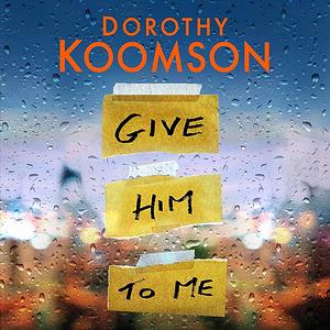 Give Him to Me: the heart-stopping new thriller from the Queen of the Big Reveal! by Dorothy Koomson