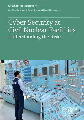 Cyber Security at Civil Nuclear Facilities: Understanding the Risks by Caroline Baylon, David Livingstone, Roger Brunt