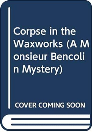 The Corpse in the Wax Works by John Dickson Carr