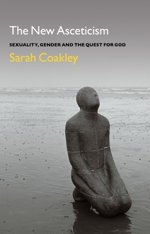 The New Asceticism: Sexuality, Gender and the Quest for God by Sarah Coakley