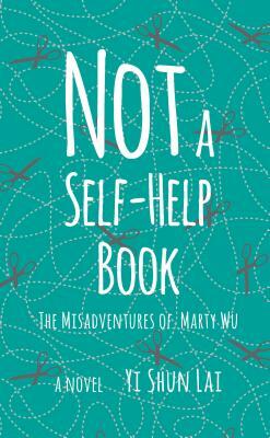 Not a Self-Help Book: The Misadventures of Marty Wu by Yi Shun Lai