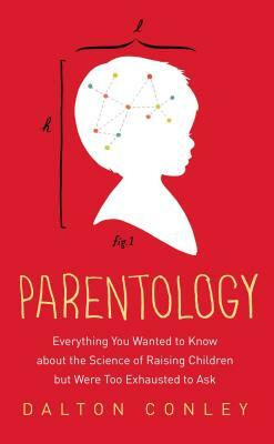 Parentology: Everything You Wanted to Know about the Science of Raising Children But Were Too Exhausted to Ask by Dalton Conley