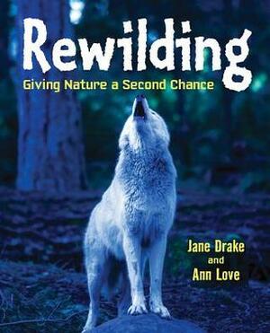 Rewilding: Giving Nature a Second Chance by Jane Drake, Ann Love