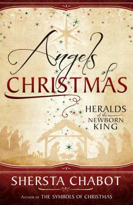 Angels of Christmas: Heralds of the Newborn King by Shersta Chabot