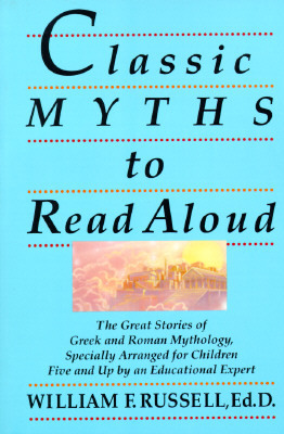 Classic Myths to Read Aloud: The Great Stories of Greek and Roman Mythology, Specially Arranged for Children Five and Up by an Educational Expert by William F. Russell