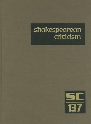 Shakespearean Criticism, Volume 137: Criticism of William Shakespeare's Plays and Poetry, from the First Published Appraisals to Current Evaluations by 