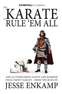 One Karate to Rule 'Em All: and 25 Other Riffs, Rants and Random Ideas about Karate by Jesse Enkamp