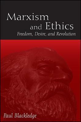 Marxism and Ethics: Freedom, Desire, and Revolution by Paul Blackledge