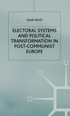 Electoral Systems and Political Transformation in Post-Communist Europe by S. Birch