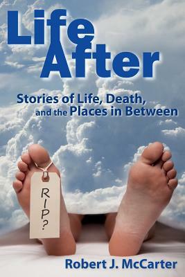 Life After: Stories of Life, Death, and the Places in Between by Robert J. McCarter
