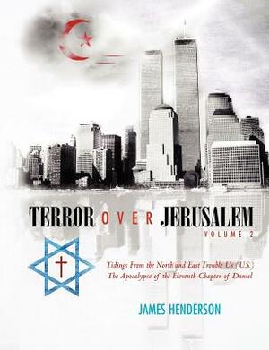 Terror Over Jerusalem: Volume 2: Tidings From the North and East Trouble Us (U.S.) The Apocalypse of the Eleventh Chapter of Daniel by James Henderson