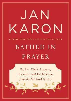 Bathed in Prayer: Father Tim's Prayers, Sermons, and Reflections Collected from the Beloved Mitford Series by Jan Karon