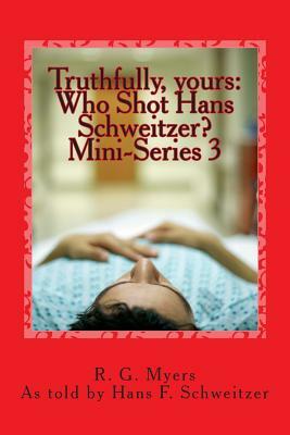 Who Shot Hans Schweitzer?: Truthfully, yours by Hans F. Schweitzer, R. G. Myers