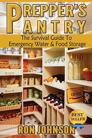 Prepper's Pantry: The Survival Guide To Emergency Water & Food Storage by Ron Johnson