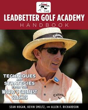 The Leadbetter Golf Academy Handbook: Techniques and Strategies from the World's Greatest Coaches by Sean Hogan, Kevin Smeltz, Allen F. Richardson